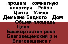 продам 1-комнатную квартиру › Район ­ Центр › Улица ­ Демьяна Бедного › Дом ­ 85 › Общая площадь ­ 36 › Цена ­ 1 350 000 - Башкортостан респ., Благовещенский р-н, Благовещенск г. Недвижимость » Квартиры продажа   . Башкортостан респ.